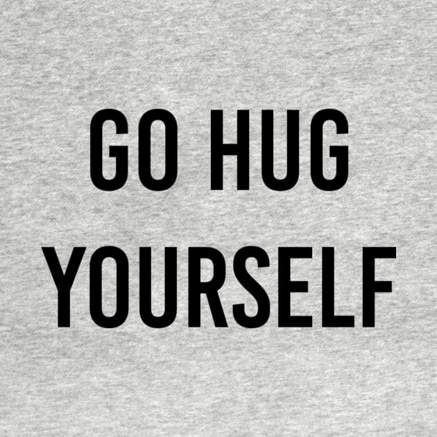 go hug yourself by ilovemyshirt